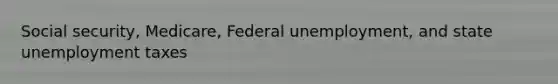 Social security, Medicare, Federal unemployment, and state unemployment taxes