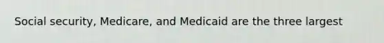 Social security, Medicare, and Medicaid are the three largest