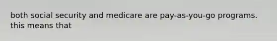 both social security and medicare are pay-as-you-go programs. this means that