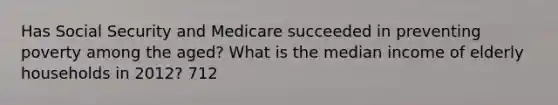 Has Social Security and Medicare succeeded in preventing poverty among the aged? What is the median income of elderly households in 2012? 712