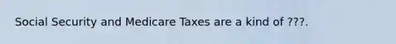 Social Security and Medicare Taxes are a kind of ???.