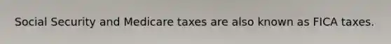 Social Security and Medicare taxes are also known as FICA taxes.