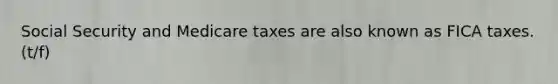 Social Security and Medicare taxes are also known as FICA taxes. (t/f)