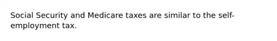 Social Security and Medicare taxes are similar to the self-employment tax.