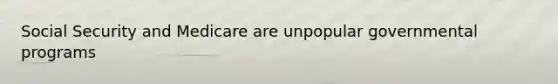 Social Security and Medicare are unpopular governmental programs