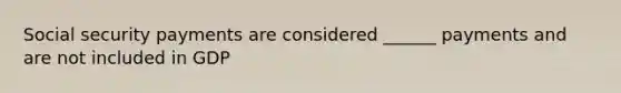 Social security payments are considered ______ payments and are not included in GDP