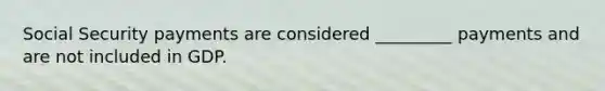 Social Security payments are considered _________ payments and are not included in GDP.