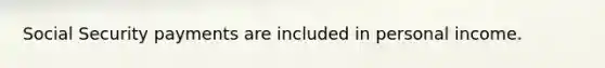 Social Security payments are included in personal income.