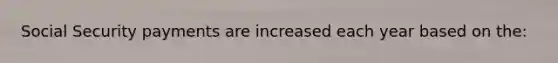 Social Security payments are increased each year based on the: