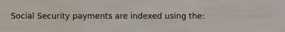 Social Security payments are indexed using the: