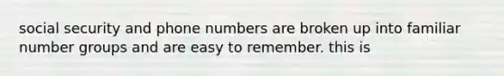 social security and phone numbers are broken up into familiar number groups and are easy to remember. this is