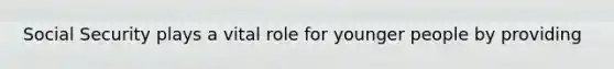 Social Security plays a vital role for younger people by providing