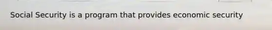 Social Security is a program that provides economic security