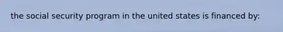 the social security program in the united states is financed by: