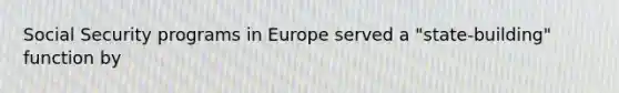 Social Security programs in Europe served a "state-building" function by