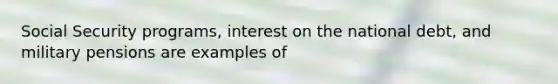 Social Security programs, interest on the national debt, and military pensions are examples of