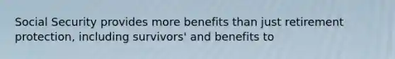 Social Security provides more benefits than just retirement protection, including survivors' and benefits to