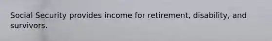 Social Security provides income for retirement, disability, and survivors.