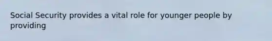 Social Security provides a vital role for younger people by providing