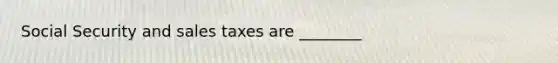 Social Security and sales taxes are ________