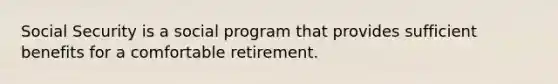 Social Security is a social program that provides sufficient benefits for a comfortable retirement.​