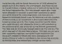 Social Security and the Social Security Act of 1935 allowed for people such as the elderly, the unemployed, and those injured on the job to have a federal safety net in terms of money during the Great Depression Era. This was brought about after many failed attempts to establish a good elder assistance program during the time of the Great Depression and even prior to. Roosevelt eventually found a way for American's to use a portion of their income as an investment in their future which became known as social security. This money would be used for those who could not work and allowed for them to still contribute to the economy which was protected by the federal government. This idea and Act eventually brought about the SSA and the FSA which was part of the New Deal program. This idea and Act were both extremely important during the Great Depression Era because it allowed for those who were unemployed to still receive money in order to contribute to the recovering economy by having those who worked pay through various taxes.