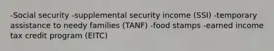 -Social security -supplemental security income (SSI) -temporary assistance to needy families (TANF) -food stamps -earned income tax credit program (EITC)