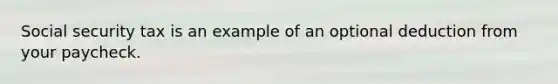 Social security tax is an example of an optional deduction from your paycheck.