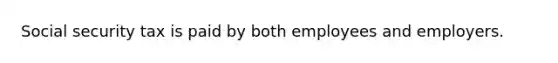 Social security tax is paid by both employees and employers.