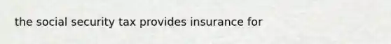 the social security tax provides insurance for