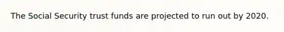 The Social Security trust funds are projected to run out by 2020.