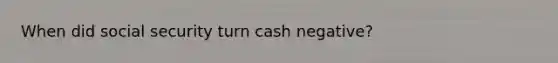 When did social security turn cash negative?