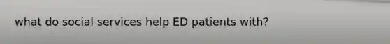 what do social services help ED patients with?