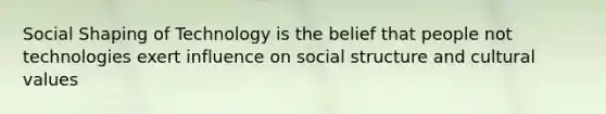 Social Shaping of Technology is the belief that people not technologies exert influence on social structure and cultural values