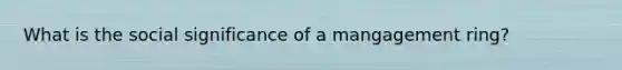 What is the social significance of a mangagement ring?