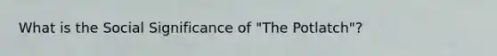 What is the Social Significance of "The Potlatch"?