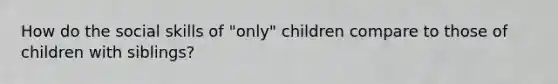 How do the social skills of "only" children compare to those of children with siblings?