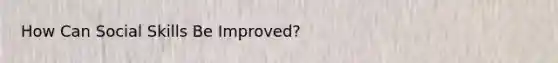 How Can Social Skills Be Improved?
