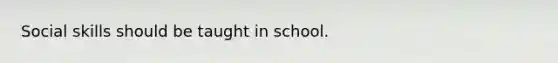 Social skills should be taught in school.