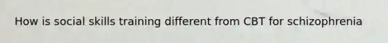 How is social skills training different from CBT for schizophrenia
