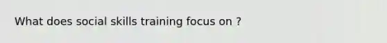 What does social skills training focus on ?