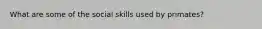 What are some of the social skills used by primates?