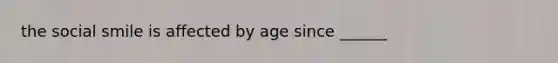 the social smile is affected by age since ______