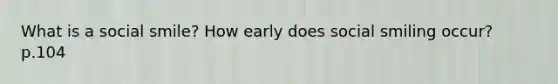 What is a social smile? How early does social smiling occur? p.104