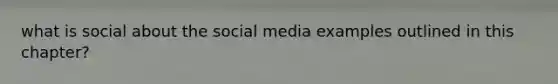 what is social about the social media examples outlined in this chapter?