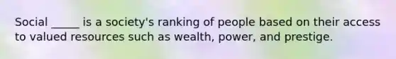 Social _____ is a society's ranking of people based on their access to valued resources such as wealth, power, and prestige.