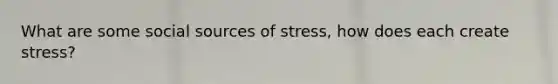 What are some social sources of stress, how does each create stress?