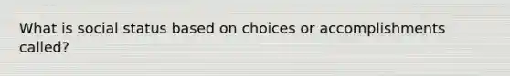 What is social status based on choices or accomplishments called?