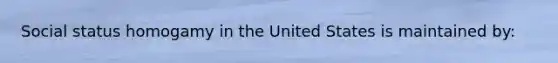 Social status homogamy in the United States is maintained by: