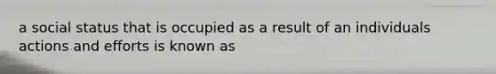 a social status that is occupied as a result of an individuals actions and efforts is known as